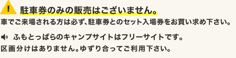 駐車券のみの販売はございません。車でご来場される方は必ず、駐車券とのセット入場券をお買い求めください。※バイク／自転車で来場の方 バイクや自転車でお越しの方の駐車券は不要です。車両の移動や整理／駐車スペースなどについては係員の指示に必ず従ってください。