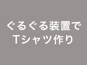 ぐるぐる装置でTシャツ作り