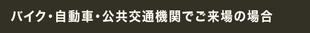 バイク･自動車･公共交通機関でご来場の場合