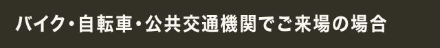 バイク･自動車･公共交通機関でご来場の場合